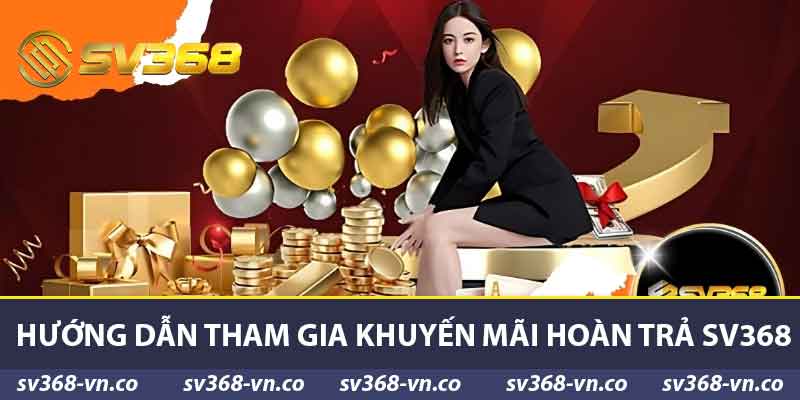Khuyến Mãi Hoàn Trả SV368 - Cơ Hội Trải Nghiệm Tuyệt Vời 2 Hướng dẫn tham gia khuyến mãi hoàn trả SV368